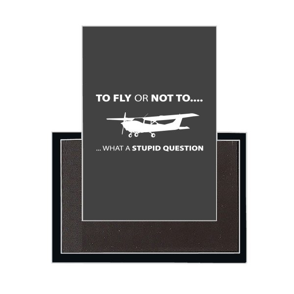 To Fly or Not To What a Stupid Question Designed Magnets Online